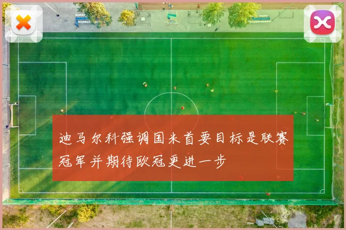 迪马尔科强调国米首要目标是联赛冠军并期待欧冠更进一步