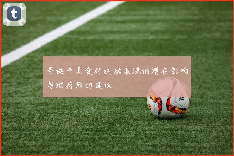 圣诞节美食对运动表现的潜在影响与理疗师的建议