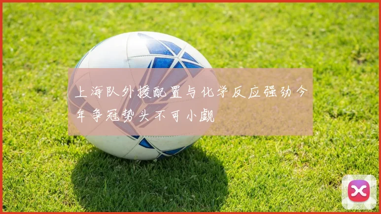 上海队外援配置与化学反应强劲今年争冠势头不可小觑