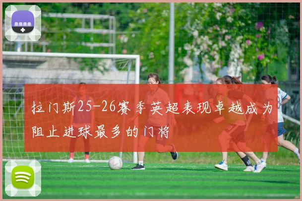 拉门斯25-26赛季英超表现卓越成为阻止进球最多的门将