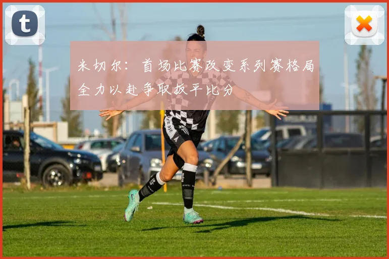 米切尔：首场比赛改变系列赛格局全力以赴争取扳平比分