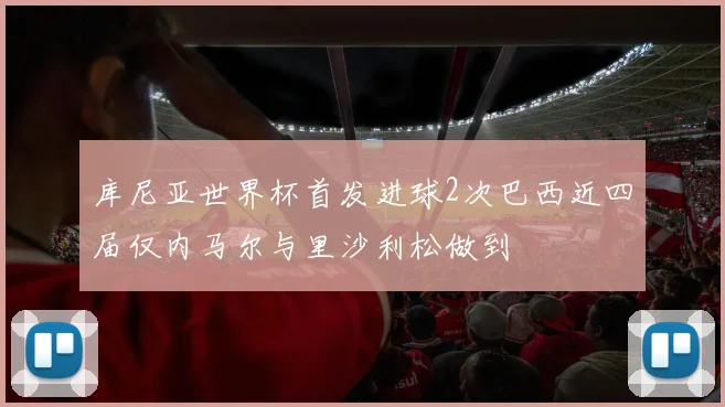 库尼亚世界杯首发进球2次巴西近四届仅内马尔与里沙利松做到