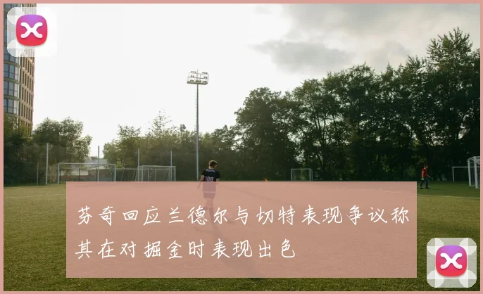 芬奇回应兰德尔与切特表现争议称其在对掘金时表现出色